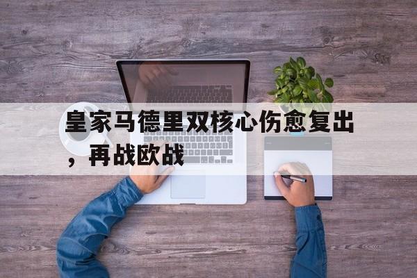 关于皇家马德里双核心伤愈复出，再战欧战的信息