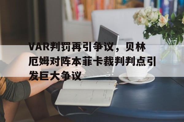 VAR判罚再引争议，贝林厄姆对阵本菲卡裁判判点引发巨大争议